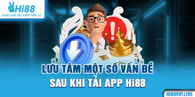 Lưu tâm một số vấn đề sau khi tải app Hi88