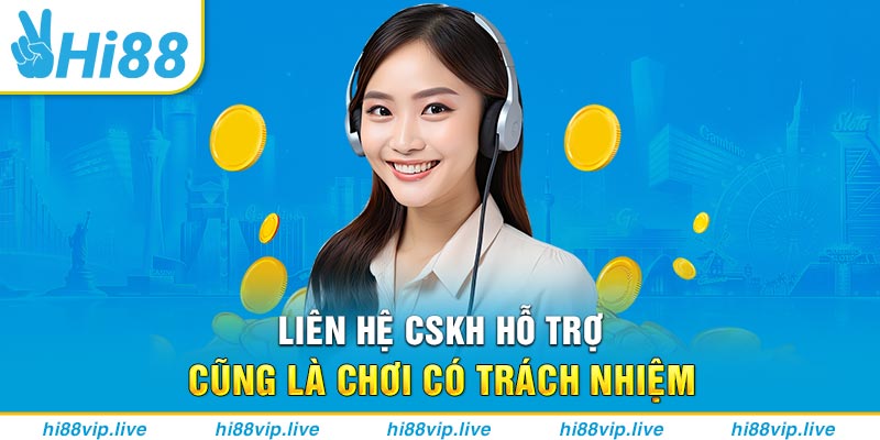 Liên hệ CSKH hỗ trợ cũng là chơi có trách nhiệm