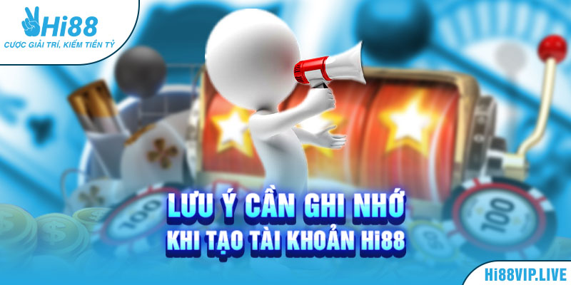 Lưu ý cần ghi nhớ khi tạo tài khoản Hi88