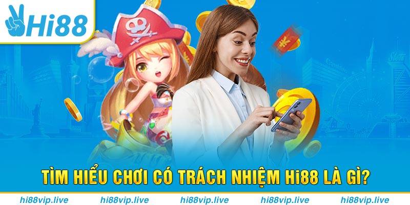 Tìm hiểu chơi có trách nhiệm Hi88 là gì?